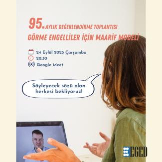 Duyuru afişi. Bir kadın bilgisayar ekranı karşısında oturuyor, ekranda bir erkek ile görüntülü görüşme yapıyor gibi görünüyor. Üst kısmında büyük harflerle şunlar yazılı: "95. AYLIK DEĞERLENDİRME TOPLANTISI GÖRME ENGELLİLER İÇİN MAARİF MODELİ" Altında toplantı detayları var: Tarih: 24 Eylül 2025 Çarşamba Saat: 20.30 Google Meet logosu ve "Google Meet" yazısı Bir konuşma balonunda, "Söyleyecek sözü olan herkesi bekliyoruz!" ifadesi yer alıyor. Sağ alt köşede ise "EGED" logosu bulunuyor.